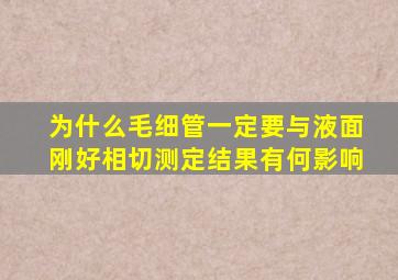 为什么毛细管一定要与液面刚好相切测定结果有何影响