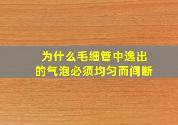 为什么毛细管中逸出的气泡必须均匀而间断