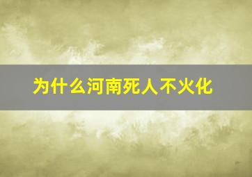 为什么河南死人不火化