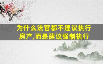 为什么法官都不建议执行房产,而是建议强制执行