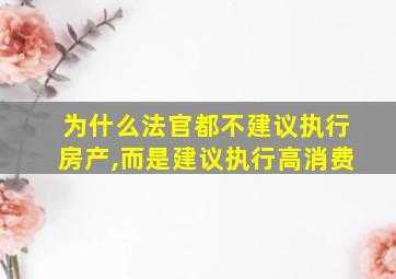 为什么法官都不建议执行房产,而是建议执行高消费