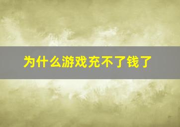 为什么游戏充不了钱了