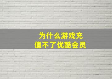 为什么游戏充值不了优酷会员