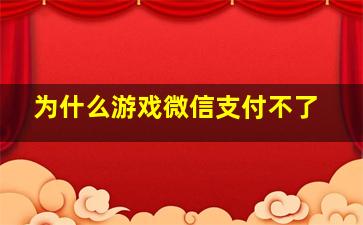 为什么游戏微信支付不了