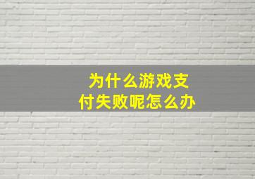 为什么游戏支付失败呢怎么办