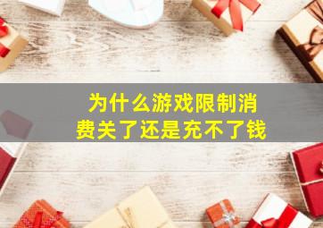 为什么游戏限制消费关了还是充不了钱