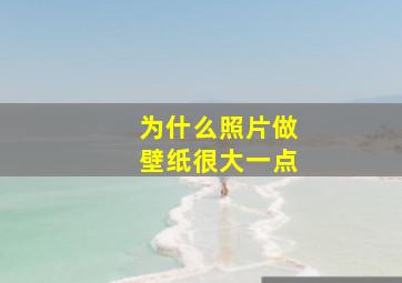 为什么照片做壁纸很大一点