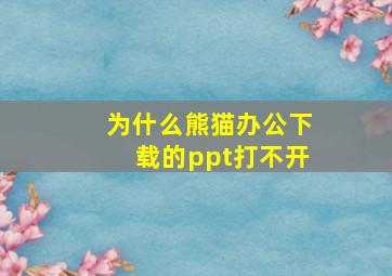 为什么熊猫办公下载的ppt打不开