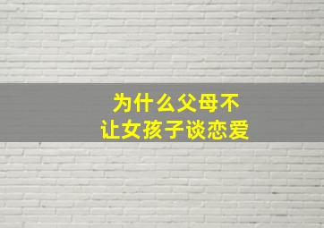 为什么父母不让女孩子谈恋爱