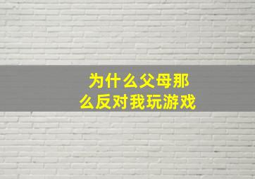 为什么父母那么反对我玩游戏