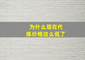 为什么现在代练价格这么低了