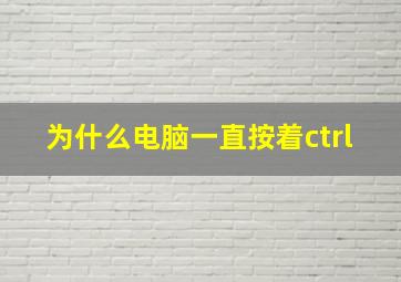 为什么电脑一直按着ctrl