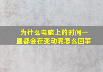 为什么电脑上的时间一直都会在变动呢怎么回事