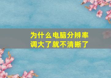 为什么电脑分辨率调大了就不清晰了