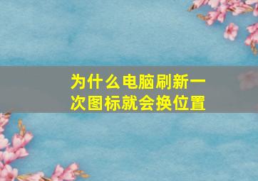 为什么电脑刷新一次图标就会换位置