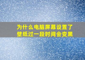 为什么电脑屏幕设置了壁纸过一段时间会变黑