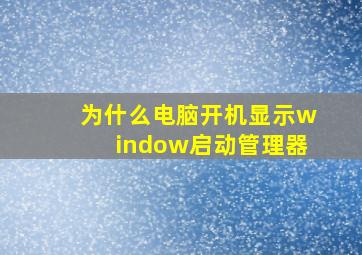 为什么电脑开机显示window启动管理器