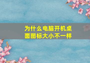 为什么电脑开机桌面图标大小不一样