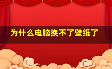 为什么电脑换不了壁纸了