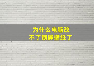 为什么电脑改不了锁屏壁纸了