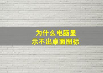 为什么电脑显示不出桌面图标