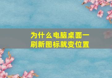 为什么电脑桌面一刷新图标就变位置