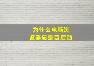 为什么电脑浏览器总是自启动