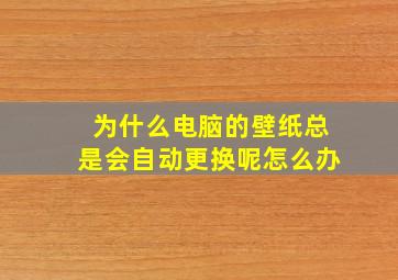 为什么电脑的壁纸总是会自动更换呢怎么办