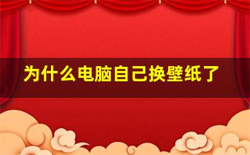 为什么电脑自己换壁纸了