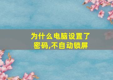 为什么电脑设置了密码,不自动锁屏