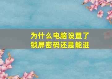 为什么电脑设置了锁屏密码还是能进