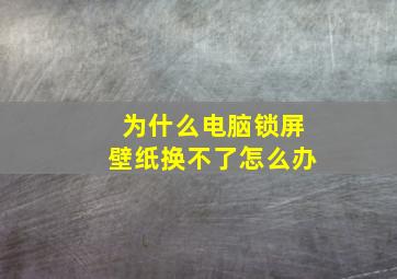 为什么电脑锁屏壁纸换不了怎么办