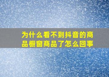 为什么看不到抖音的商品橱窗商品了怎么回事