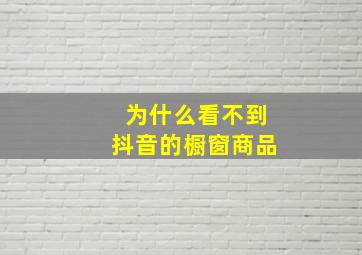 为什么看不到抖音的橱窗商品