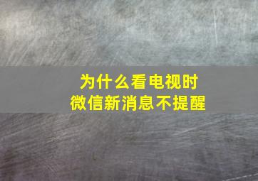 为什么看电视时微信新消息不提醒