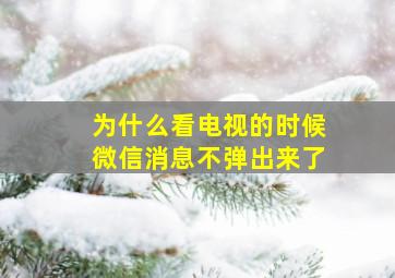 为什么看电视的时候微信消息不弹出来了