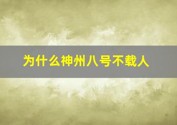 为什么神州八号不载人