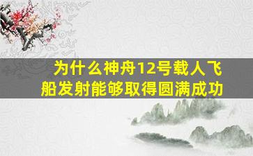 为什么神舟12号载人飞船发射能够取得圆满成功