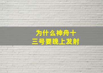 为什么神舟十三号要晚上发射