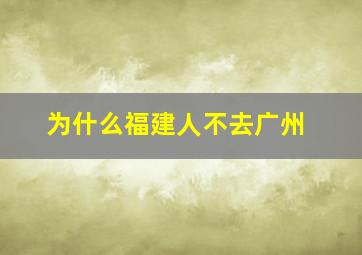 为什么福建人不去广州