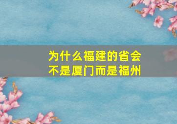 为什么福建的省会不是厦门而是福州