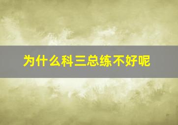 为什么科三总练不好呢