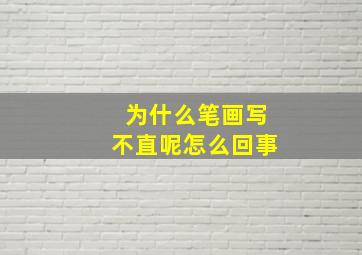 为什么笔画写不直呢怎么回事