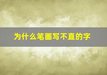 为什么笔画写不直的字