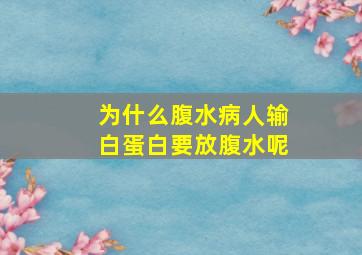 为什么腹水病人输白蛋白要放腹水呢