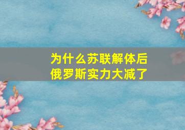 为什么苏联解体后俄罗斯实力大减了