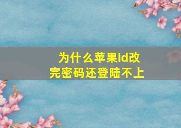 为什么苹果id改完密码还登陆不上