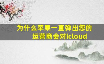 为什么苹果一直弹出您的运营商会对icloud