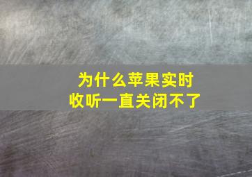 为什么苹果实时收听一直关闭不了