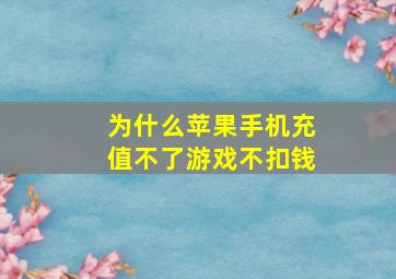 为什么苹果手机充值不了游戏不扣钱